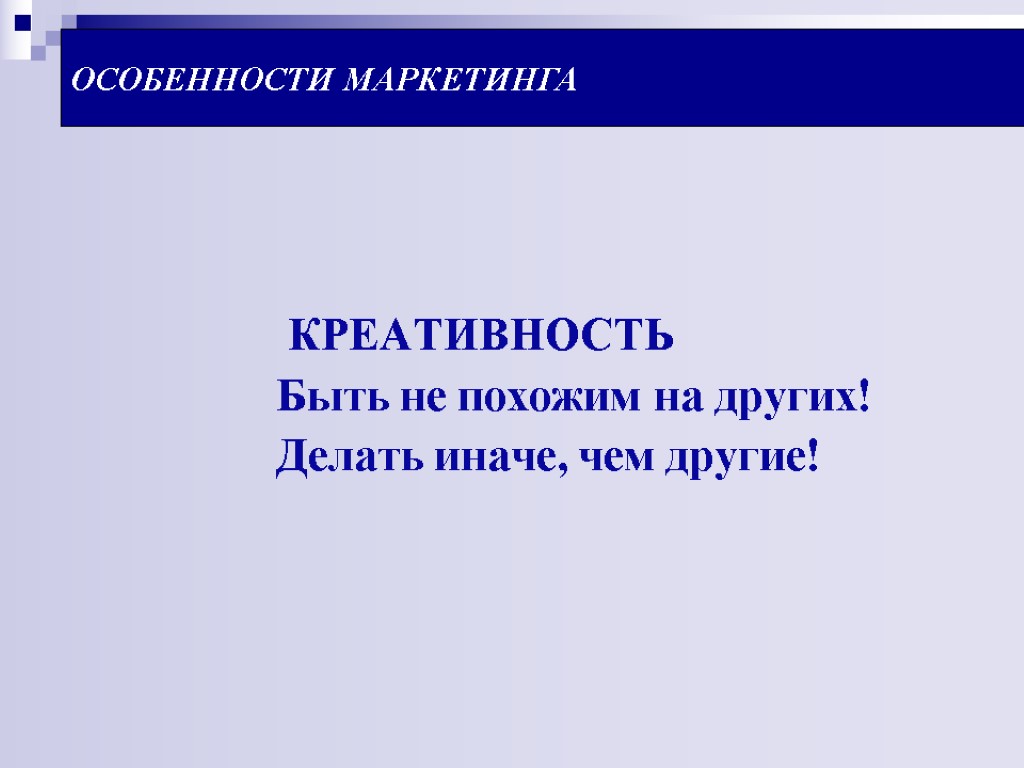 ОСОБЕННОСТИ МАРКЕТИНГА КРЕАТИВНОСТЬ Быть не похожим на других! Делать иначе, чем другие!